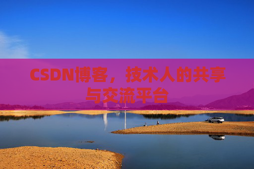 CSDN博客，技术人的共享与交流平台