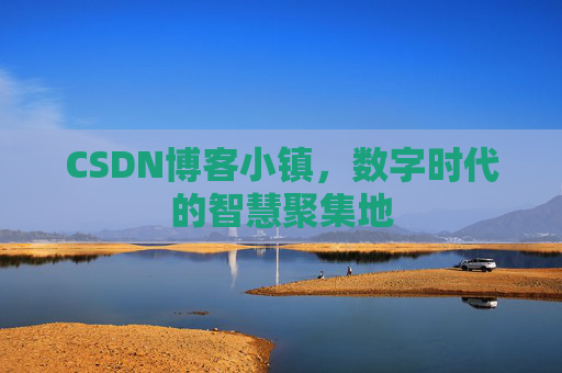 CSDN博客小镇，数字时代的智慧聚集地